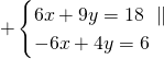 \[+\begin{cases}6x+9y=18\ \parallel\\-6x+4y=6\end{cases}\]