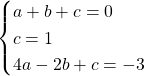 \begin{cases}a+b+c=0\\c=1\\4a-2b+c=-3\end{cases}
