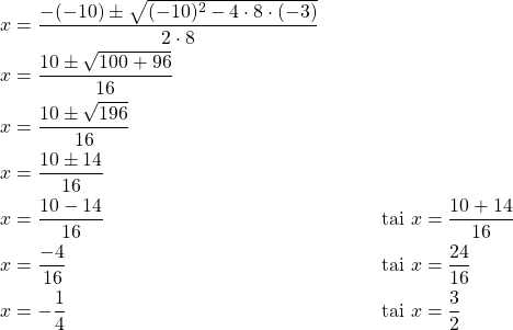 \begin{align*}x&=\frac{-(-10) \pm \sqrt{(-10)^2-4\cdot 8 \cdot (-3)}}{2\cdot 8}\\x&=\frac{10 \pm \sqrt{100+96}}{16}\\x&=\frac{10 \pm \sqrt{196}}{16}\\x&=\frac{10 \pm 14}{16}\\x&=\dfrac{10-14}{16}\ &\text{tai}\ x&=\dfrac{10+14}{16}\\x&=\dfrac{-4}{16}\ &\text{tai}\ x&=\dfrac{24}{16}\\x&=-\dfrac{1}{4}\ &\text{tai}\ x&=\dfrac{3}{2}\\\end{align*}