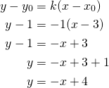 Rendered by QuickLaTeX.com \begin{align*}y-y_0&=k(x-x_0)\\y-1&=-1(x-3)\\y-1&=-x+3\\y&=-x+3+1\\y&=-x+4\end{align*}