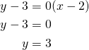 Rendered by QuickLaTeX.com \begin{align*}y-3&=0(x-2)\\y-3&=0\\y&=3\end{align*}