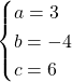 \begin{cases}a=3\\b=-4\\c= 6\end{cases}
