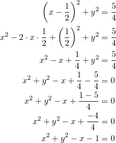 Rendered by QuickLaTeX.com \begin{align*}\left(x-\frac{1}{2}\right)^2+y^2&=\frac{5}{4}\\x^2-2 \cdot x \cdot \frac{1}{2}+\left(\frac{1}{2}\right)^2+y^2&=\frac{5}{4}\\x^2-x+\frac{1}{4} +y^2&=\frac{5}{4}\\x^2+y^2-x +\frac{1}{4} - \frac{5}{4}&=0\\x^2+y^2- x +\frac{1-5}{4}&=0\\x^2+y^2-x+ \frac{-4}{4}&=0\\x^2+y^2-x-1&=0\end{align*}