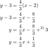 Rendered by QuickLaTeX.com \begin{align*}y-3&=\frac{4}{3}(x-2)\\y-3&=\frac{4}{3}x-\frac{8}{3}\\y&=\frac{4}{3}x -\frac{8}{3} +^{\text{3)}}3\\y&=\frac{4}{3}x +\frac{1}{3} \end{align*}