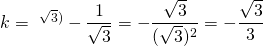k=\  ^{ \sqrt{3} \text{)}}-\dfrac{1}{\sqrt{3}} =-\dfrac{\sqrt{3}}{(\sqrt{3})^{2}}=-\dfrac{\sqrt{3}}{3}