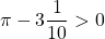\pi - 3 \dfrac{1}{10}>0