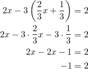 \begin{align*}2x-3 \left( \frac{2}{3}x+\frac{1}{3}\right) &=2\\2x- 3 \cdot  \frac{2}{3}x -3 \cdot  \frac{1}{3}&=2\\2x-2x -1&=2\\-1&=2\end{align*}