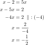 Rendered by QuickLaTeX.com \begin{align*} x-2 &= 5x \\x -5x &= 2\\-4x &=2\ \parallel\ :(-4)\\x &=\frac{2}{-4}\\x &=-\frac{1}{2}\end{align*}