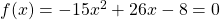 f(x)=-15x^2+26x-8=0