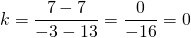 k=\dfrac{7-7}{-3-13}=\dfrac{0}{-16}=0