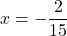 x=-\dfrac{2}{15}