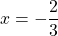 x = -\dfrac{2}{3}