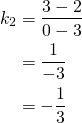 Rendered by QuickLaTeX.com \begin{align*}k_2&=\frac{3-2}{0-3}\\&=\frac{1}{-3}\\&=-\frac{1}{3}\end{align*}
