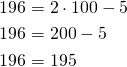 \begin{align*}196&=2 \cdot 100 -5\\196&=200-5\\196&=195\end{align*}