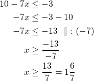 \begin{align*}  10-7x & \le -3\\-7x & \le-3-10\\-7x& \le-13\ \parallel\ :(-7)\\x & \ge \frac{-13}{-7}\\x & \ge \frac{13}{7}=1 \dfrac{6}{7}\end{align*}