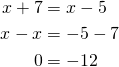 \begin{align*}x+7&=x-5\\x-x&=-5-7\\0&=-12\end{align*}