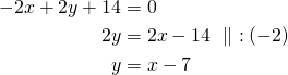 Rendered by QuickLaTeX.com \begin{align*}-2x+2y+14&=0\\2y&=2x-14\ \parallel\ :(-2)\\y&=x-7\end{align*}