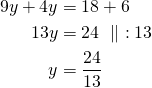 \begin{align*}9y+4y&=18+6\\13y&=24\ \parallel\ :13\\y&=\frac{24}{13}\end{align*}