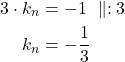 Rendered by QuickLaTeX.com \begin{align*}3 \cdot k_n &=-1\ \parallel:3 \\k_n&=-\frac{1}{3}\end{align*}