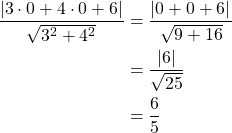 Rendered by QuickLaTeX.com \begin{align*}\frac{\left| 3 \cdot 0+ 4 \cdot 0+6\right|}{\sqrt{3^2+4^2}}&= \frac{\left| 0+0+6|}{\sqrt{9+16}}\\&= \frac{\left| 6\right|}{\sqrt{25}} \\&= \frac{6}{5}\end{align*}
