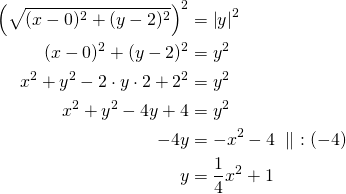 \begin{align*} \left(\sqrt{(x-0)^2+(y-2)^2}\right)^2&=\left|y\right|^2 \\ (x-0)^2+(y-2)^2&=y^2\\x^2+y^2-2 \cdot y \cdot 2 + 2^2 &= y^2\\x^2+y^2-4y+4&=y^2\\-4y&=-x^2-4\ \parallel\ :(-4)\\y&=\frac{1}{4}x^2+1\end{align*}