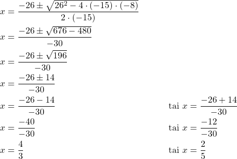 \begin{align*}x&=\frac{-26 \pm \sqrt{26^2-4\cdot (-15) \cdot (-8)}}{2\cdot (-15)}\\x&=\frac{-26 \pm \sqrt{676-480}}{-30}\\x&=\frac{-26 \pm \sqrt{196}}{-30}\\x&=\frac{-26 \pm 14}{-30}\\x&=\dfrac{-26-14}{-30}\ &\text{tai}\ x&=\dfrac{-26+14}{-30}\\x&=\dfrac{-40}{-30}\ &\text{tai}\ x&=\dfrac{-12}{-30}\\x&=\dfrac{4}{3}\ &\text{tai}\ x&=\dfrac{2}{5}\\\end{align*}