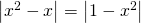 \left |  x^2-x \right| = \left | 1 - x^2 \right|