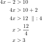 \begin{align*}  4x - 2 & >10 \\4x &>10+2\\4x&>12\ \parallel\ :4\\x &>\frac{12}{4}\\x &>3\end{align*}