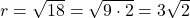 r=\sqrt{18}=\sqrt{9 \cdot 2}=3\sqrt{2}