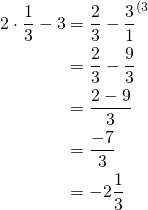 \begin{align*}2\cdot  \frac{1}{3}  -3 &= \frac{2}{3}  -\frac{3}{1}^{\text{(3}}\\&= \frac{2}{3}  -\frac{9}{3}\\&=\frac{2-9}{3}\\&=\frac{-7}{3}\\&=-2\frac{1}{3}\end{align*}