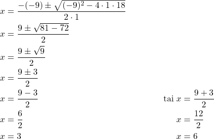 Rendered by QuickLaTeX.com \begin{align*}x &=\frac{-(-9) \pm \sqrt{(-9)^2 - 4 \cdot 1 \cdot 18}}{2 \cdot 1}\\x&=\frac{9 \pm \sqrt{81 - 72}}{2}\\x&=\frac{9 \pm \sqrt{9}}{2}\\x&=\frac{9 \pm 3}{2}\\x&=\frac{9-3}{2} & \text{tai}\ x&=\frac{9+3}{2}\\x&=\frac{6}{2} & x&=\frac{12}{2}\\x&=3 & x&=6\end{align*}