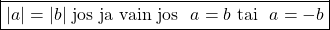 \[\boxed{\left|a\right| = \left|b\right|$ jos ja vain jos $\ a=b$ tai $\ a=-b}\]