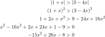 \begin{align*}\left| 1+x\right| &> \left|3-4x\right |\\\left( 1+x\right)^2 &> \left(3-4x\right )^2\\1+2x+x^2 &> 9-24x + 16x^2\\x^2-16x^2+2x+24x+1-9 &> 0\\-15x^2+26x-8 &> 0\end{align*}