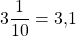 3 \dfrac{1}{10} =3{,}1