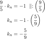 Rendered by QuickLaTeX.com \begin{align*}\dfrac{9}{5} \cdot k_n &=-1\ \parallel:\left(\dfrac{9}{5}\right)\\k_n &=-1 \cdot \left(\frac{5}{9}\right)\\k_n&=-\frac{5}{9}\end{align*}