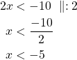 \begin{align*}  2x &< -10\ \parallel : 2 \\x &< \frac{-10}{2} \\x &<-5\end{align*}