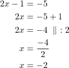 Rendered by QuickLaTeX.com \begin{align*}2x - 1 &= -5\\2x &= -5 + 1\\2x &=-4\ \parallel\ :2\\x &= \frac{-4}{2}\\x & = -2\end{align*}