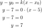 \begin{align*}y-y_0&=k(x-x_0)\\ y-7&=0 \cdot(x-5)\\y-7&=0\\y&=7\end{align*}