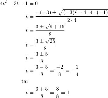 \begin{align*}4t^2-3t-1&=0\\t&=\frac{-(-3) \pm \sqrt{(-3)^2-4 \cdot 4 \cdot (-1) }}{2 \cdot 4}\\t&=\frac{3 \pm \sqrt{9+16}}{8}\\t&=\frac{3 \pm \sqrt{25}}{8}\\t&=\frac{3 \pm 5}{8}\\t&=\frac{3-5}{8}=\frac{-2}{8}=-\frac{1}{4}\\\text{tai}\\t&=\frac{3+5}{8}=\frac{8}{8}=1\end{align*}