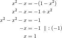 Rendered by QuickLaTeX.com \begin{align*}x^2-x &= -(1 - x^2)\\ x^2-x &= -1 + x^2\\ x^2-x^2-x &=-1\\-x&=-1\ \parallel\ :(-1)\\x&=1\end{align*}