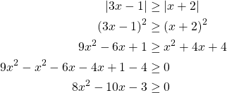 \begin{align*}\left| 3x-1\right| & \geq \left|x+2\right |\\\left( 3x-1\right)^2 &\geq \left(x+2\right )^2\\9x^2-6x+1 &\geq x^2+4x+4\\9x^2-x^2-6x-4x+1-4 &\geq 0\\8x^2-10x-3 &\geq 0\end{align*}