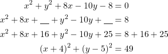 Rendered by QuickLaTeX.com \begin{align*}x^2+y^2+8x-10y-8&=0\\x^2+8x+\underline{\ \ \ } +y^2-10y+\underline{\ \ \ }&=8\\x^2+8x+16+y^2-10y+25&=8+16+25\\(x+4)^2+(y-5)^2&=49\end{align*}