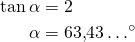 \begin{align*}\tan \alpha &=2\\\alpha &=63{,}43 \ldots^{\circ}\end{align*}