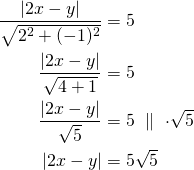 Rendered by QuickLaTeX.com \begin{align*}\frac{\left| 2x-y \right|}{\sqrt{2^2+(-1)^2}}&=5\\ \frac{\left| 2x-y \right|}{\sqrt{4+1}}&=5\\ \frac{\left| 2x-y \right|}{\sqrt{5}}&=5\ \parallel\ \cdot \sqrt{5}\\ \left| 2x-y \right| &=5 \sqrt{5}\end{align*}