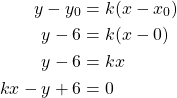 Rendered by QuickLaTeX.com \begin{align*}y-y_0 &=k(x-x_0)\\y-6 &= k(x-0)\\y-6 &= kx\\kx-y+6&=0\end{align*}