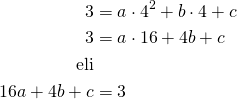 \begin{align*}3&=a \cdot 4^2 + b \cdot 4 + c\\3&=a \cdot 16   +4b+c\\\text{eli}\\16a+4b+c&=3\end{align*}