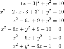 Rendered by QuickLaTeX.com \begin{align*} (x-3)^2+y^2&=10 \\x^2- 2 \cdot x \cdot 3 + 3^2 + y^2&=10\\x^2-6x+9+y^2&=10\\x^2 -6x +y^2 + 9 -10&=0\\ x^2 -6x +y^2 -1&=0\\x^2+y^2-6x-1&=0\end{align*}