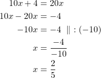 Rendered by QuickLaTeX.com \begin{align*}10x + 4 &= 20x\\10x-20x &=-4\\-10x &=-4\ \parallel\ :(-10)\\x &=\frac{-4}{-10}\\x &=\frac{2}{5}\end{align*}