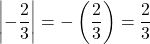 \left| -\dfrac{2}{3} \right|= -\left(\dfrac{2}{3}\right) = \dfrac{2}{3}