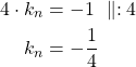 Rendered by QuickLaTeX.com \begin{align*}4 \cdot k_n &=-1\ \parallel:4\\k_n &=-\frac{1}{4}\end{align*}